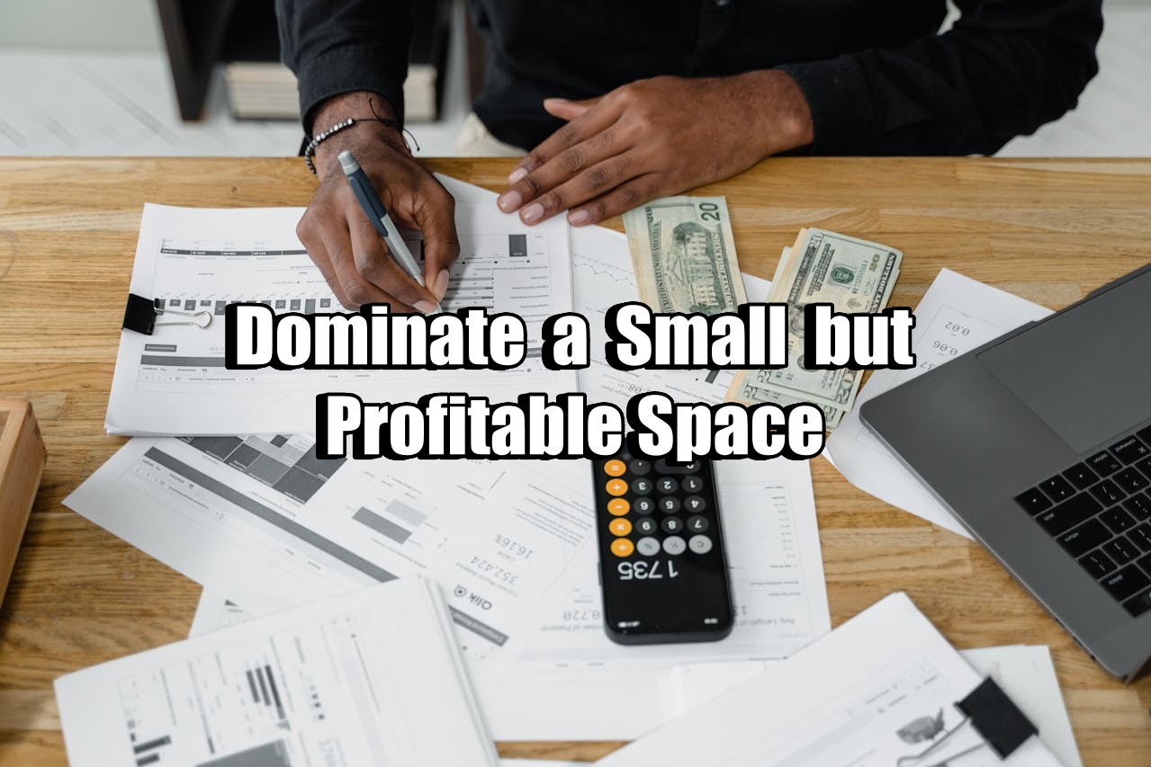 Dominate a Small but Profitable Space.