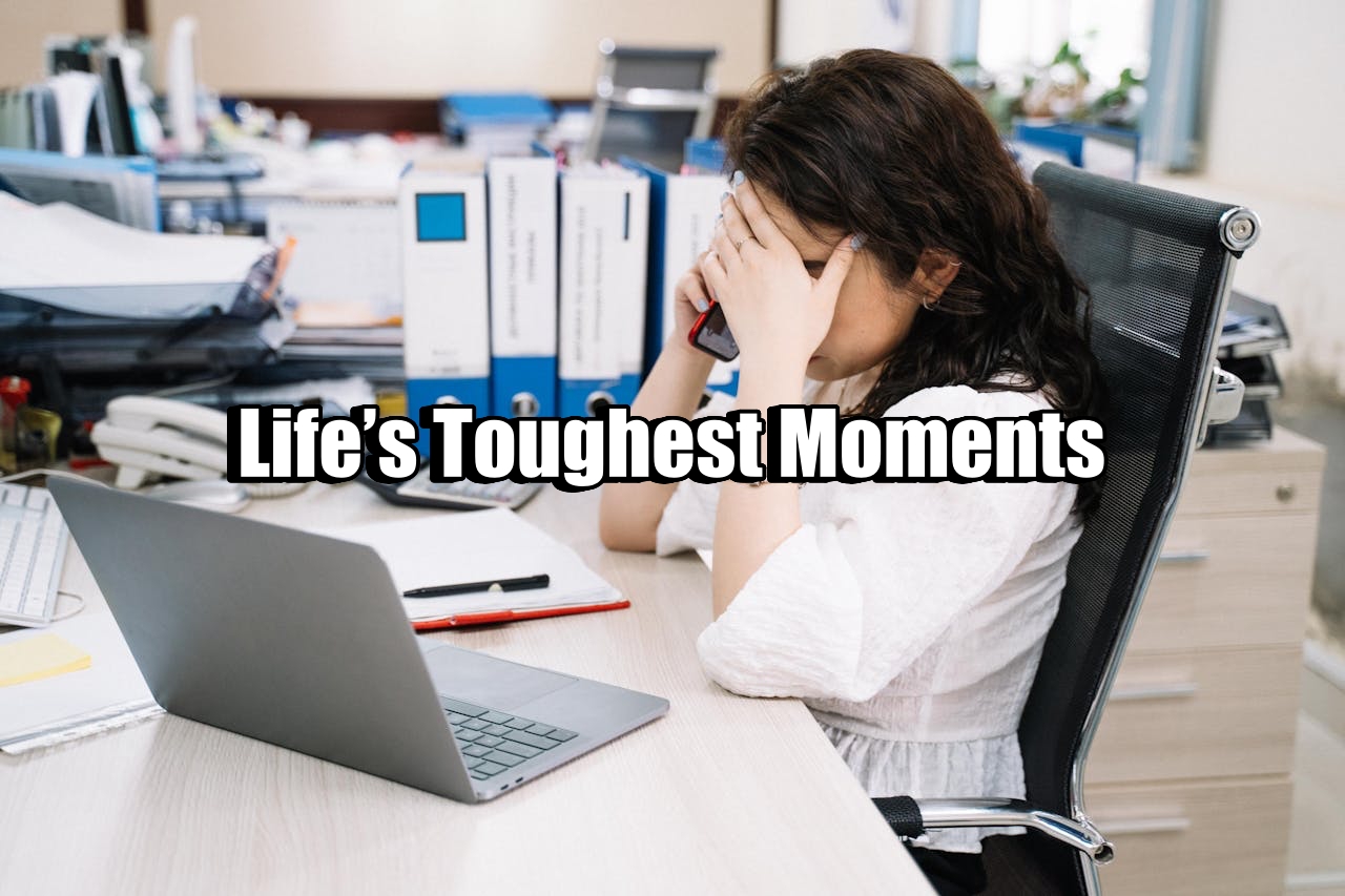 Life’s Toughest Moments.