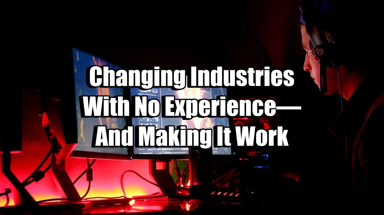 Changing Industries With No Experience—And Making It Work