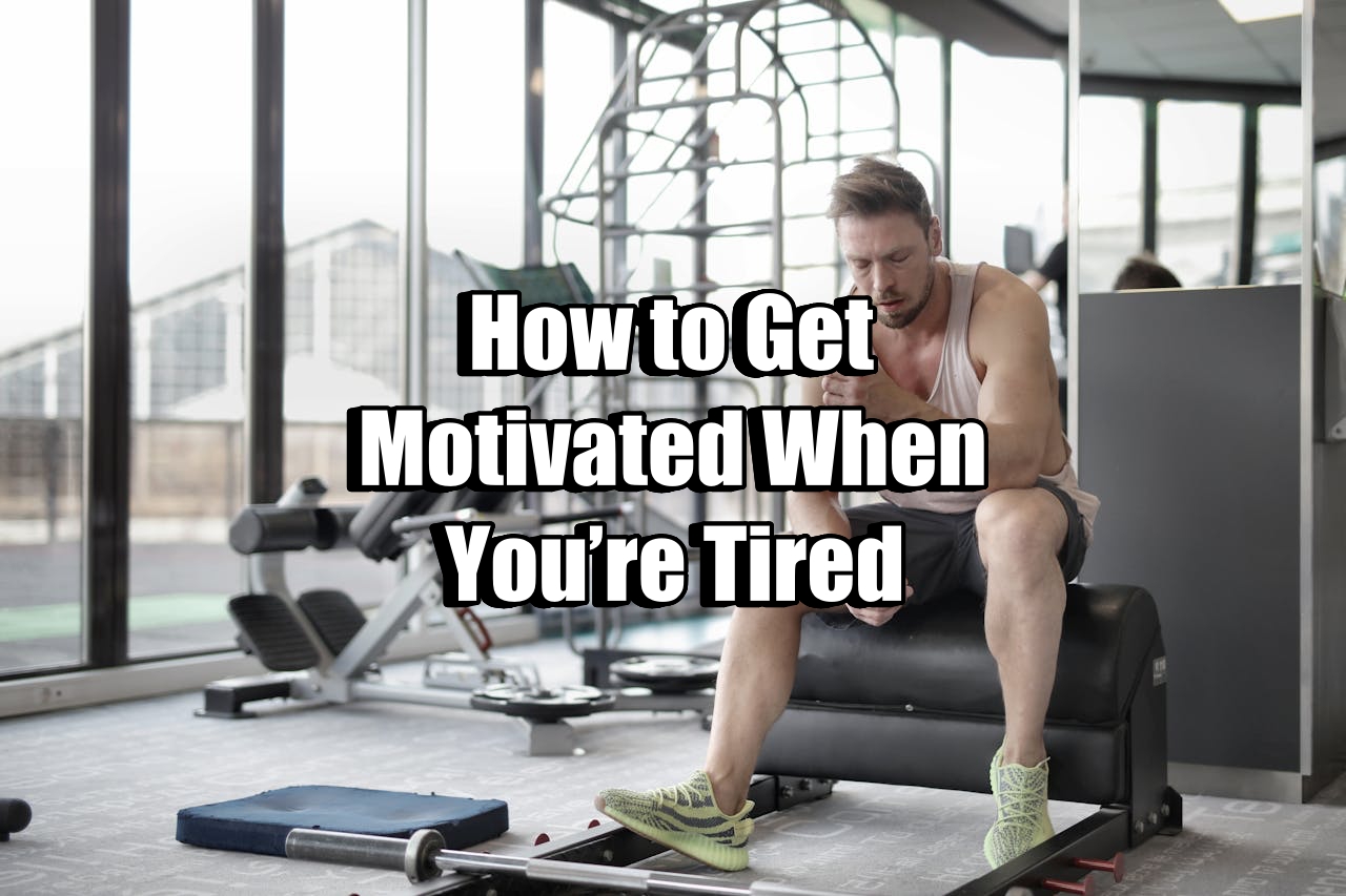 Get Motivated When You’re Tired