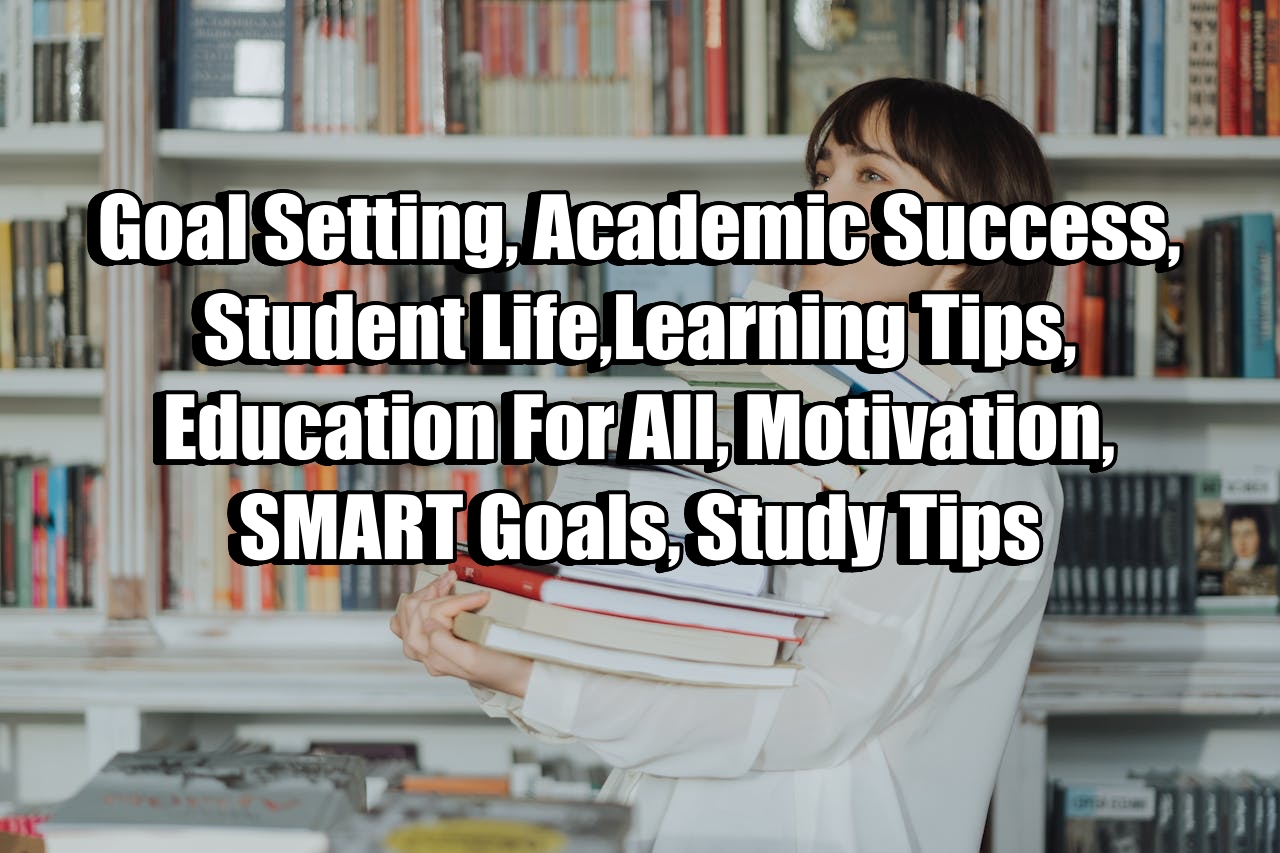 Goal Setting, Academic Success, Student Life, Learning Tips, Education For All